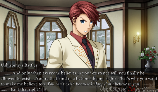 Battler having a go at Beatrice: “…And only when everyone believes in your existence will you finally be allowed to exist. …You’re that kind of a fictional being, right? That’s why you want to make me believe too. You can’t exist, because I alone don’t believe in you. …Isn’t that right?!”