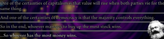 A screenshot of several lines from the game: “One of the certainties of capitalism is that value will rise when both parties vie for the same thing. And one of the certainties of democracy is that the majority controls everything. So in the end, whoever manages to buy up the most stock wins. …So whoever has the most money wins.” A small image of Karl Marx has been added to the corner of the screenshot.