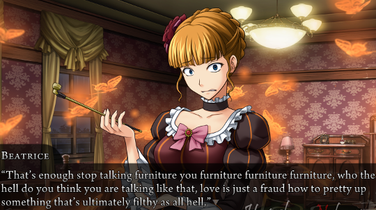 Beatrice continues: “That’s enough stop talking furniture you furniture furniture furniture, who the hell do yo uthink you are talking like that, love is just a fraud how to pretty up something that’s ultimately filthy as lal hell,”