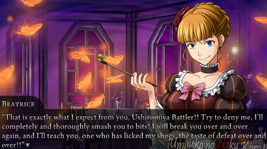 Beatrice looking straight into our eyes. “That is exactly what I expect from you, Ushiromiya Battler!! Try to deny me, I’ll completely and thoroughly smash you to bits! I will break you over and over again, and I’ll teach you, one who has licked my shoes, the taste of defeat over and over!!”